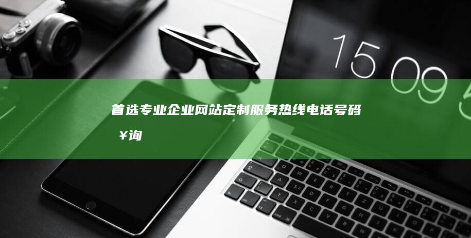 首选专业企业网站定制服务热线电话号码查询